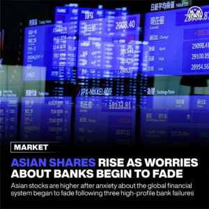 Asian shares rise as worries about banks begin to fade.