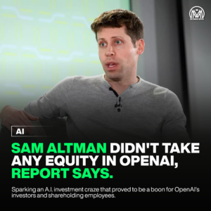 Sam Altman didn’t take any equity in OpenAI, report says.